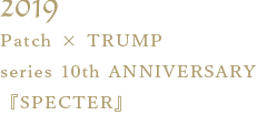 Patch × TRUMP series 10th ANNIVERSARY『SPECTER』